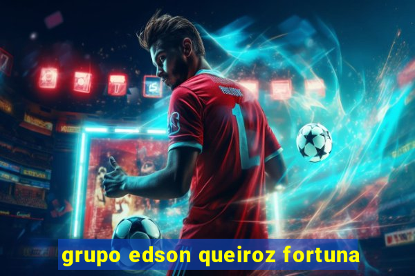 grupo edson queiroz fortuna